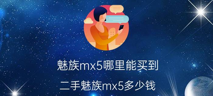 魅族mx5哪里能买到 二手魅族mx5多少钱？